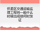 怀柔区交通运输监理工程师一般什么时候出成绩何时发证