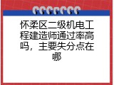 怀柔区二级机电工程建造师通过率高吗，主要失分点在哪
