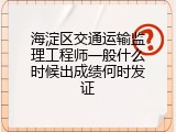 海淀区交通运输监理工程师一般什么时候出成绩何时发证