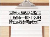 固原交通运输监理工程师一般什么时候出成绩何时发证
