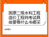 固原二级水利工程造价工程师考试具体要看什么书哪买