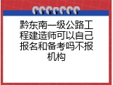 黔东南一级公路工程建造师可以自己报名和备考吗不报机构