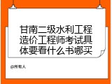 甘南二级水利工程造价工程师考试具体要看什么书哪买