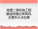 临夏二级机电工程建造师通过率高吗，主要失分点在哪
