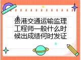 贵港交通运输监理工程师一般什么时候出成绩何时发证