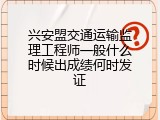兴安盟交通运输监理工程师一般什么时候出成绩何时发证