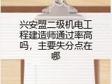 兴安盟二级机电工程建造师通过率高吗，主要失分点在哪