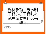 锡林郭勒二级水利工程造价工程师考试具体要看什么书哪买