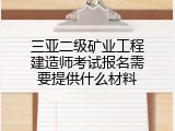 三亚二级矿业工程建造师考试报名需要提供什么材料