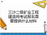 三沙二级矿业工程建造师考试报名需要提供什么材料