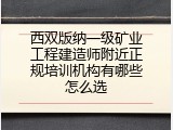 西双版纳一级矿业工程建造师附近正规培训机构有哪些怎么选