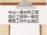 中山一级水利工程造价工程师一般在哪里工作什么岗位