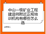 中山一级矿业工程建造师附近正规培训机构有哪些怎么选