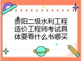 贵阳二级水利工程造价工程师考试具体要看什么书哪买