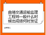 曲靖交通运输监理工程师一般什么时候出成绩何时发证