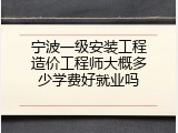 宁波一级安装工程造价工程师大概多少学费好就业吗