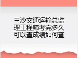 三沙交通运输总监理工程师考完多久可以查成绩如何查