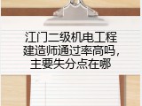 江门二级机电工程建造师通过率高吗，主要失分点在哪