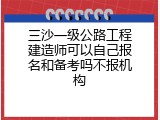 三沙一级公路工程建造师可以自己报名和备考吗不报机构