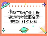 伊犁二级矿业工程建造师考试报名需要提供什么材料