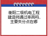 衡阳二级机电工程建造师通过率高吗，主要失分点在哪