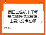 周口二级机电工程建造师通过率高吗，主要失分点在哪