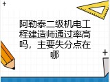 阿勒泰二级机电工程建造师通过率高吗，主要失分点在哪