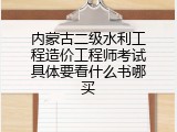 内蒙古二级水利工程造价工程师考试具体要看什么书哪买