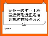 德州一级矿业工程建造师附近正规培训机构有哪些怎么选