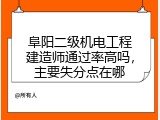 阜阳二级机电工程建造师通过率高吗，主要失分点在哪