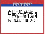 合肥交通运输监理工程师一般什么时候出成绩何时发证
