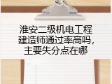 淮安二级机电工程建造师通过率高吗，主要失分点在哪
