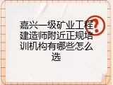 嘉兴一级矿业工程建造师附近正规培训机构有哪些怎么选