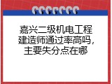 嘉兴二级机电工程建造师通过率高吗，主要失分点在哪