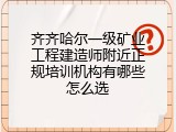 齐齐哈尔一级矿业工程建造师附近正规培训机构有哪些怎么选