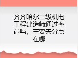 齐齐哈尔二级机电工程建造师通过率高吗，主要失分点在哪