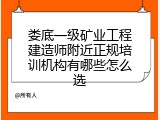 娄底一级矿业工程建造师附近正规培训机构有哪些怎么选