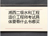 湘西二级水利工程造价工程师考试具体要看什么书哪买