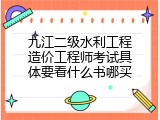 九江二级水利工程造价工程师考试具体要看什么书哪买