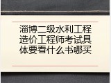 淄博二级水利工程造价工程师考试具体要看什么书哪买