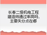 长春二级机电工程建造师通过率高吗，主要失分点在哪