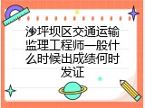 沙坪坝区交通运输监理工程师一般什么时候出成绩何时发证