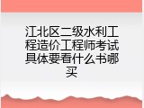 江北区二级水利工程造价工程师考试具体要看什么书哪买