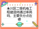 永川区二级机电工程建造师通过率高吗，主要失分点在哪