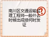 南川区交通运输监理工程师一般什么时候出成绩何时发证