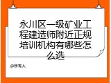 永川区一级矿业工程建造师附近正规培训机构有哪些怎么选