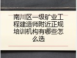南川区一级矿业工程建造师附近正规培训机构有哪些怎么选