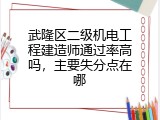 武隆区二级机电工程建造师通过率高吗，主要失分点在哪