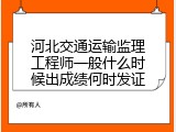 河北交通运输监理工程师一般什么时候出成绩何时发证