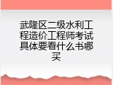 武隆区二级水利工程造价工程师考试具体要看什么书哪买